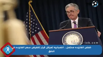 خفض الفائدة محتمل.. الضبابية تعرقل قرار تخفيض سعر الفائدة في الأفق